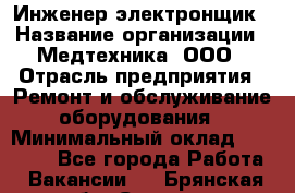 Инженер-электронщик › Название организации ­ Медтехника, ООО › Отрасль предприятия ­ Ремонт и обслуживание оборудования › Минимальный оклад ­ 25 000 - Все города Работа » Вакансии   . Брянская обл.,Сельцо г.